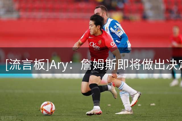 [流言板]Ary：詹姆斯即将做出决定，预计在本周晚些时候或者下周